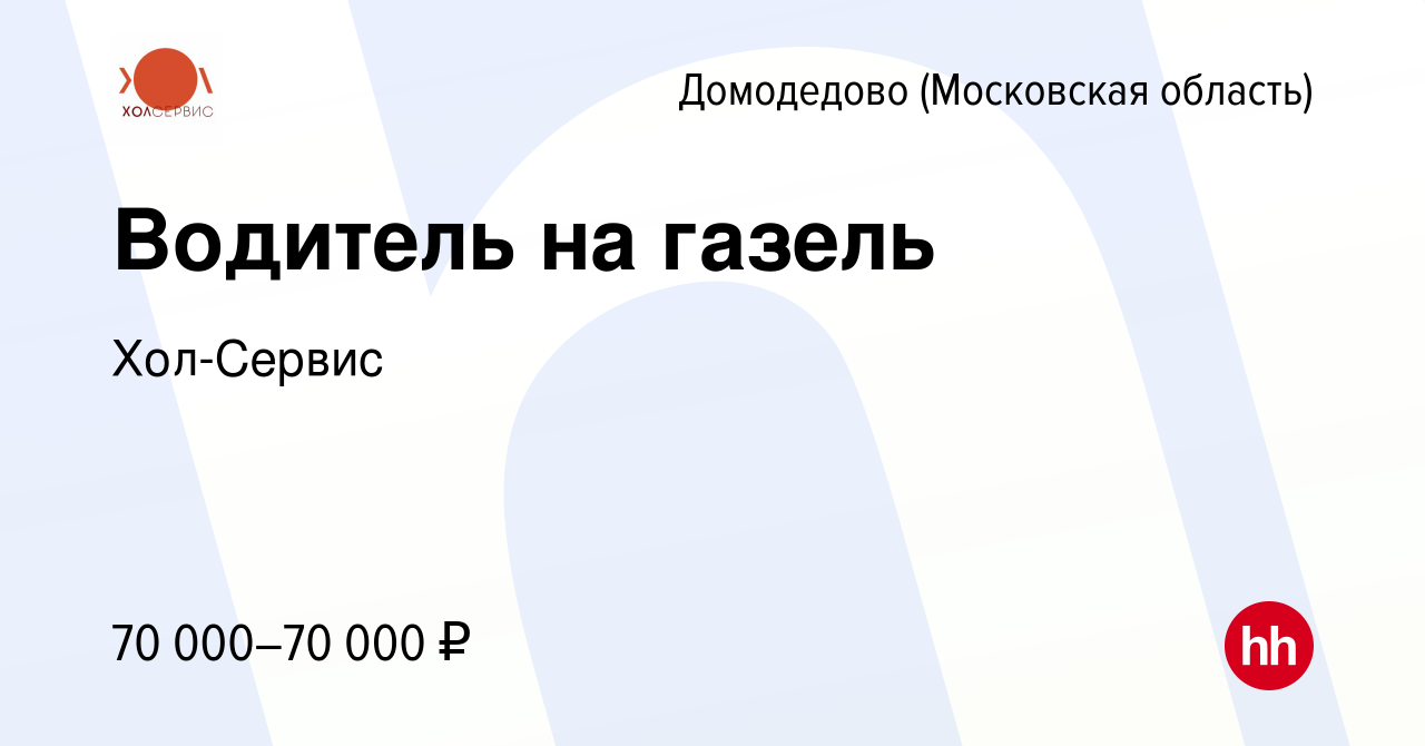 Вакансия Водитель на газель в Домодедово, работа в компании Хол-Сервис  (вакансия в архиве c 21 июня 2023)