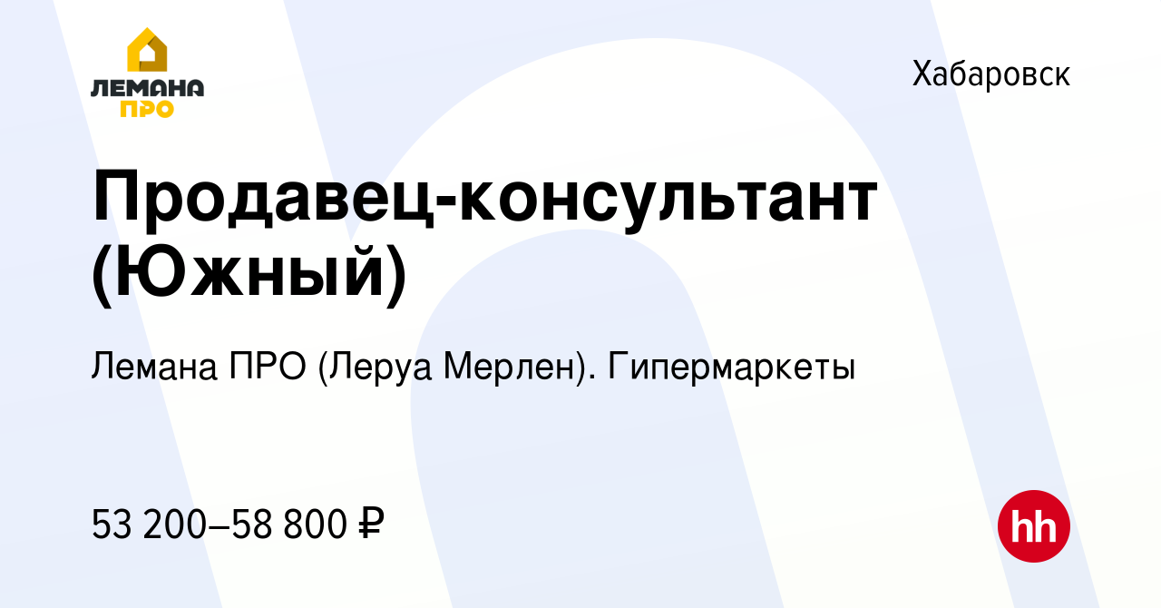 Вакансия Продавец-консультант (Южный) в Хабаровске, работа в компании  Лемана ПРО (Леруа Мерлен). Гипермаркеты