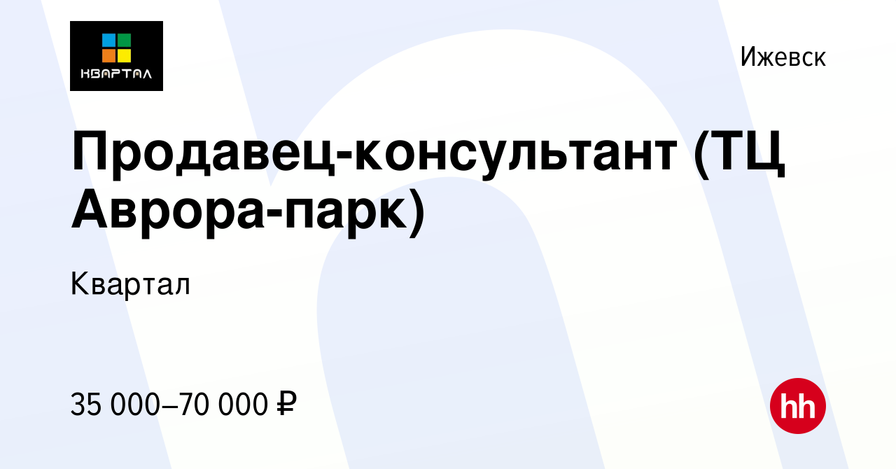 Вакансия Продавец-консультант (ТЦ Аврора-парк) в Ижевске, работа в компании  Квартал (вакансия в архиве c 24 июня 2023)