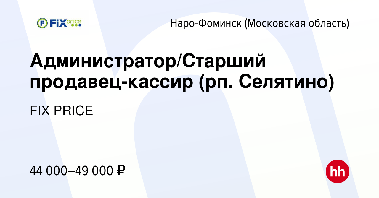 Вакансия Администратор/Старший продавец-кассир (рп. Селятино) в  Наро-Фоминске, работа в компании FIX PRICE (вакансия в архиве c 14 июля  2023)