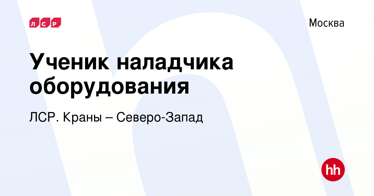 Вакансия Ученик наладчика оборудования в Москве, работа в компании ЛСР.  Краны – Северо-Запад (вакансия в архиве c 14 июля 2023)