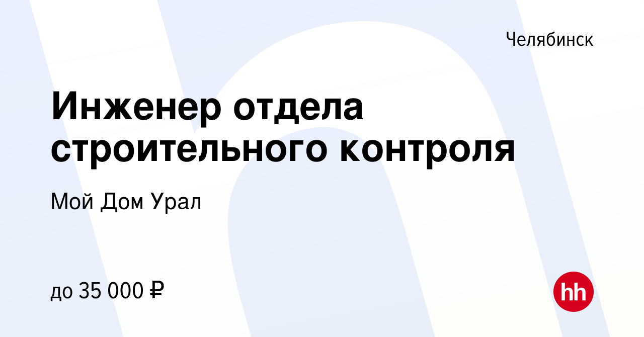 Вакансия Инженер отдела строительного контроля в Челябинске, работа в  компании Мой Дом Урал (вакансия в архиве c 14 июня 2023)