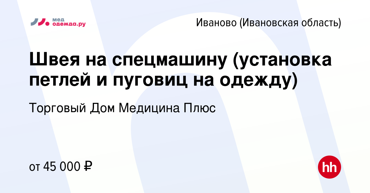 Вакансия Швея на спецмашину (установка петлей и пуговиц на одежду) в  Иваново, работа в компании Торговый Дом Медицина Плюс (вакансия в архиве c  28 ноября 2023)