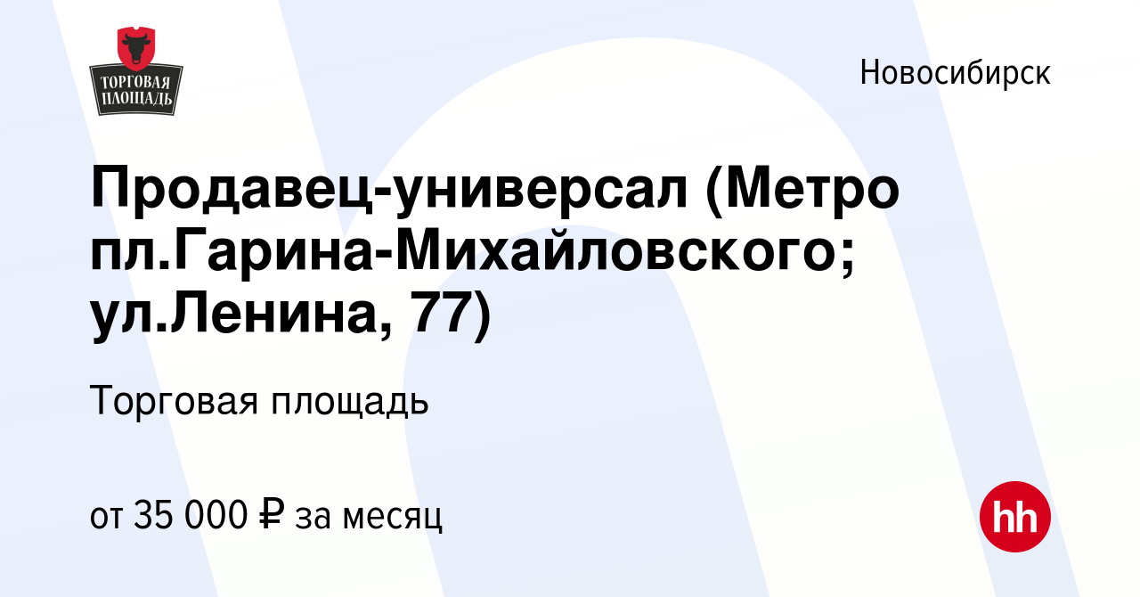 Вакансия Продавец-универсал (Метро пл.Гарина-Михайловского; ул.Ленина, 77)  в Новосибирске, работа в компании Торговая площадь (вакансия в архиве c 12  июля 2023)