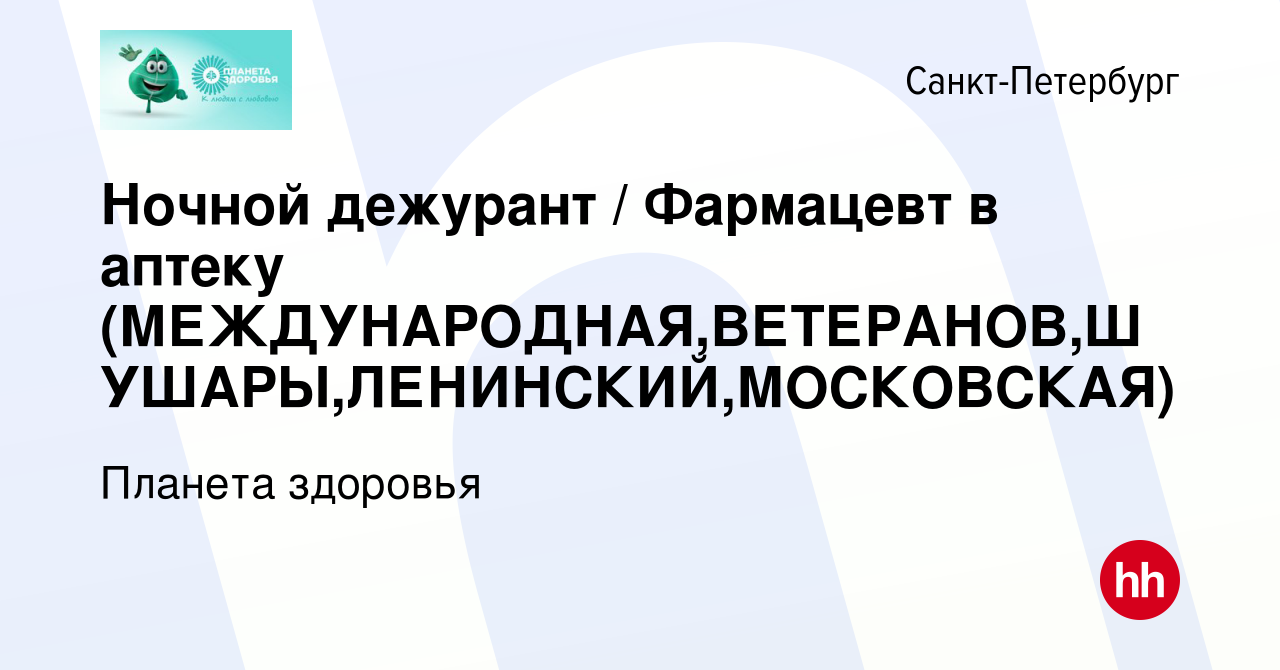 Вакансия Ночной дежурант / Фармацевт в аптеку  (МЕЖДУНАРОДНАЯ,ВЕТЕРАНОВ,ШУШАРЫ,ЛЕНИНСКИЙ,МОСКОВСКАЯ) в Санкт-Петербурге,  работа в компании Планета здоровья (вакансия в архиве c 10 января 2024)