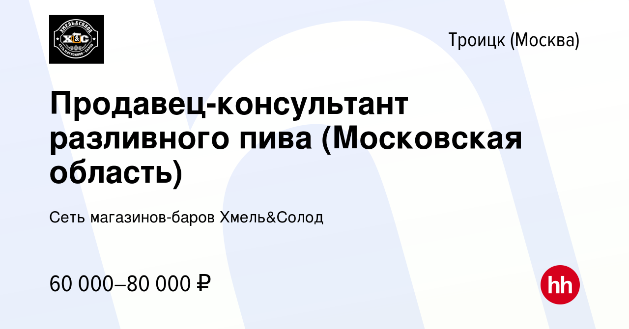 Вакансия Продавец-консультант разливного пива (Московская область) в Троицке,  работа в компании Сеть магазинов-баров Хмель&Солод (вакансия в архиве c 14  июня 2023)