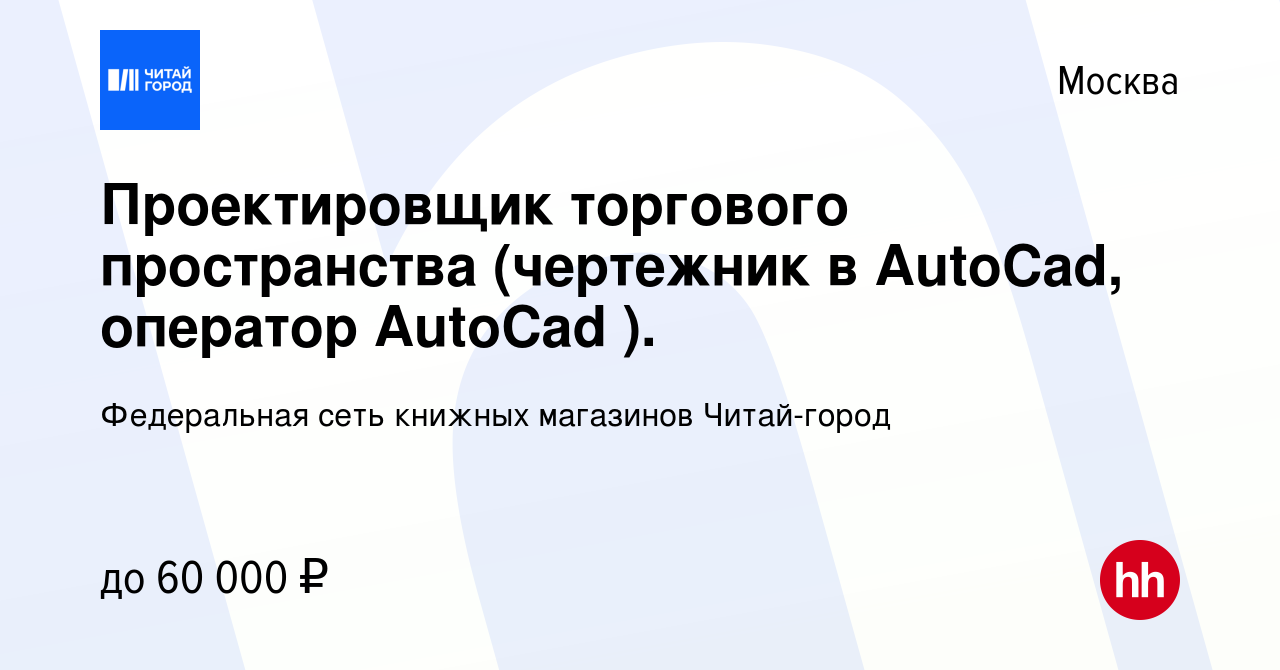 Вакансия Проектировщик торгового пространства (чертежник в AutoCad,  оператор AutoCad ). в Москве, работа в компании Федеральная сеть книжных  магазинов Читай-город (вакансия в архиве c 7 июня 2023)