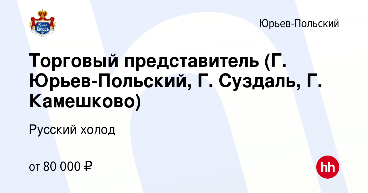 Вакансия Торговый представитель (Г. Юрьев-Польский, Г. Суздаль, Г.  Камешково) в Юрьев-Польском, работа в компании Русский холод (вакансия в  архиве c 4 июля 2023)