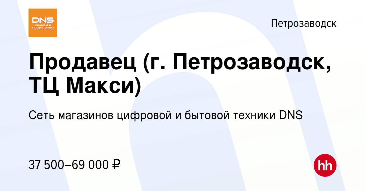 Вакансия Продавец (г. Петрозаводск, ТЦ Макси) в Петрозаводске, работа в  компании Сеть магазинов цифровой и бытовой техники DNS (вакансия в архиве c  30 августа 2023)