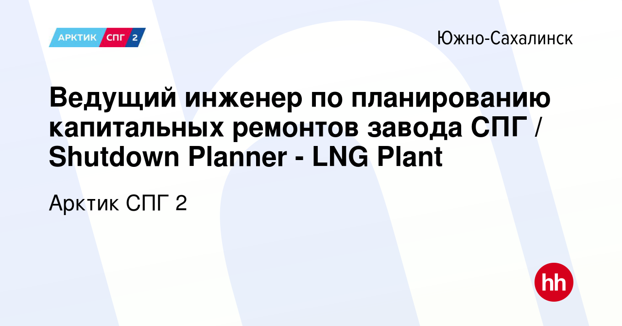 Вакансия Ведущий инженер по планированию капитальных ремонтов завода СПГ /  Shutdown Planner - LNG Plant в Южно-Сахалинске, работа в компании Арктик  СПГ 2 (вакансия в архиве c 20 июля 2023)