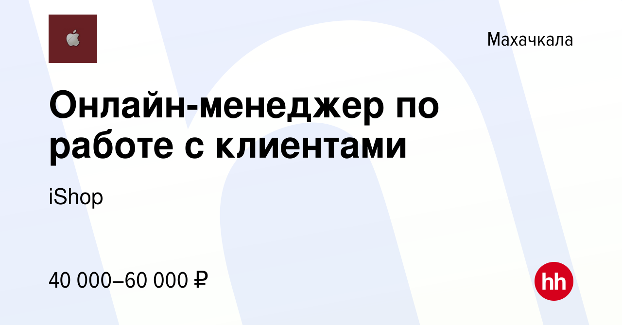 Вакансия Онлайн-менеджер по работе с клиентами в Махачкале, работа в  компании iShop (вакансия в архиве c 6 февраля 2024)