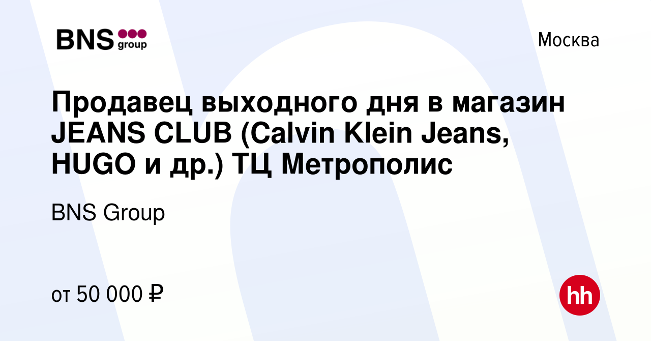 Вакансия Продавец выходного дня в магазин JEANS CLUB (Calvin Klein Jeans,  HUGO и др.) ТЦ Метрополис в Москве, работа в компании BNS Group (вакансия в  архиве c 31 августа 2023)