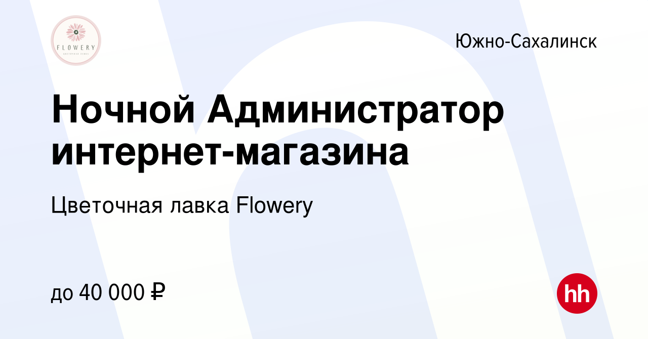 Вакансия Ночной Администратор интернет-магазина в Южно-Сахалинске, работа в  компании Цветочная лавка Flowery (вакансия в архиве c 14 июня 2023)