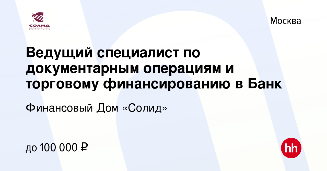 Вакансия Ведущий специалист по документарным операциям и торговому  финансированию в Банк в Москве, работа в компании Финансовый Дом «Солид»  (вакансия в архиве c 17 июня 2023)