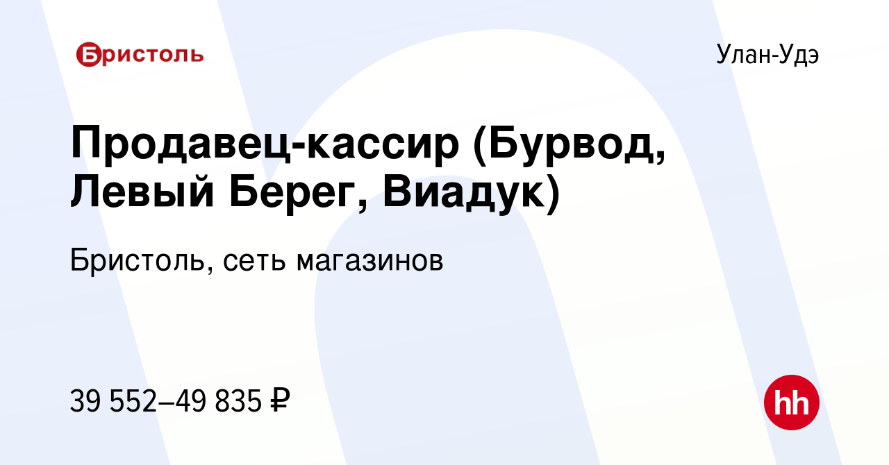 Вакансия Продавец-кассир (Бурвод, Левый Берег, Виадук) в Улан-Удэ, работа в  компании Бристоль, сеть магазинов (вакансия в архиве c 27 сентября 2023)