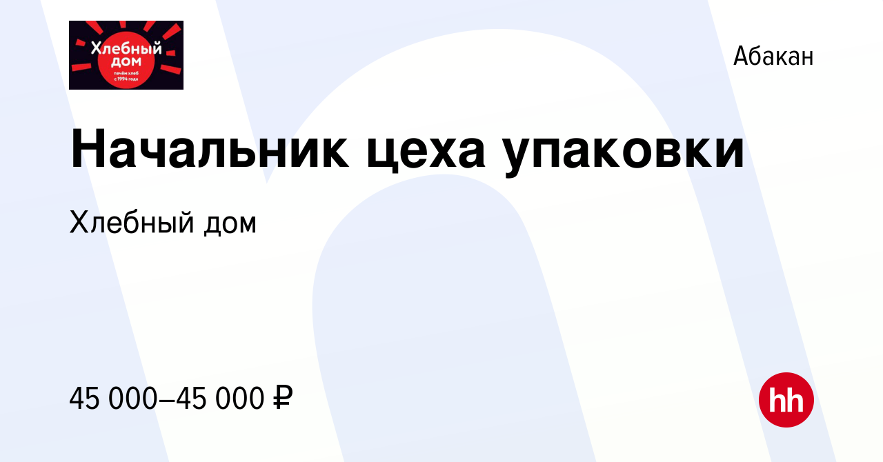 Вакансия Начальник цеха упаковки в Абакане, работа в компании Хлебный дом  (вакансия в архиве c 14 июня 2023)