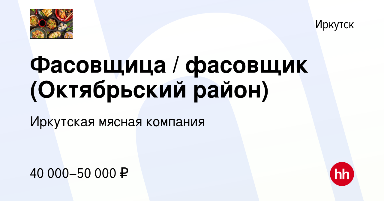 Вакансия Фасовщица / фасовщик (Октябрьский район) в Иркутске, работа в  компании Иркутская мясная компания (вакансия в архиве c 3 ноября 2023)