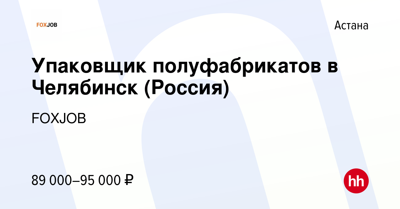 Вакансия Упаковщик полуфабрикатов в Челябинск (Россия) в Астане, работа в  компании FOXJOB (вакансия в архиве c 21 июля 2023)