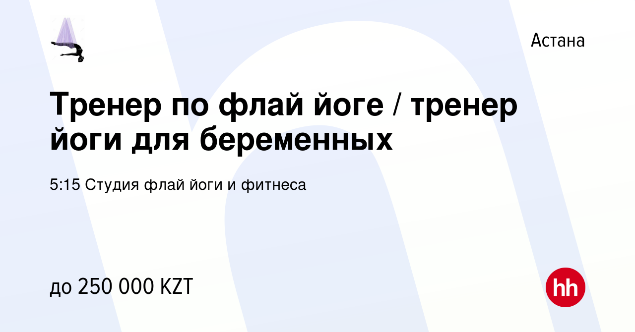 Вакансия Тренер по флай йоге / тренер йоги для беременных в Астане, работа  в компании 5:15 Студия флай йоги и фитнеса (вакансия в архиве c 14 июня  2023)