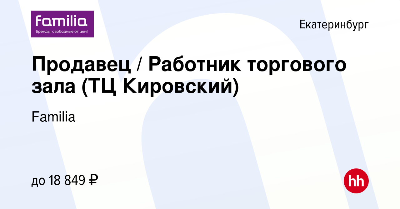 Вакансия Продавец / Работник торгового зала (ТЦ Кировский) в Екатеринбурге,  работа в компании Familia (вакансия в архиве c 11 февраля 2024)