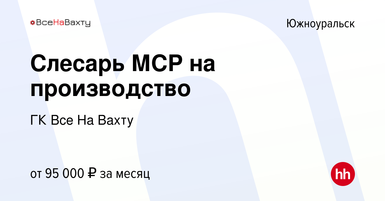 Вакансия Слесарь МСР на производство в Южноуральске, работа в компании ГК  Все На Вахту (вакансия в архиве c 15 июня 2023)