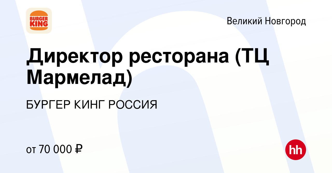 Вакансия Директор ресторана (ТЦ Мармелад) в Великом Новгороде, работа в  компании БУРГЕР КИНГ РОССИЯ (вакансия в архиве c 5 июля 2023)