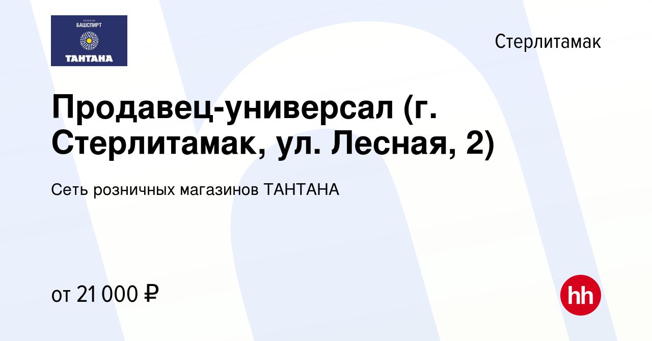 Вакансия Продавец-универсал (г. Стерлитамак, ул. Лесная, 2) в Стерлитамаке,  работа в компании Сеть розничных магазинов ТАНТАНА (вакансия в архиве c 19  декабря 2023)