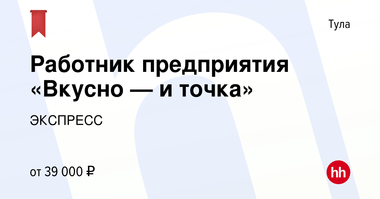 Вакансия Работник предприятия «Вкусно — и точка» в Туле, работа в компании  ЭКСПРЕСС (вакансия в архиве c 15 июня 2023)