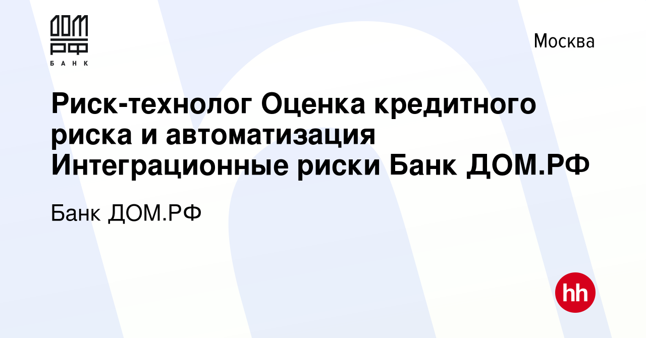 Вакансия Риск-технолог Оценка кредитного риска и автоматизация  Интеграционные риски Банк ДОМ.РФ в Москве, работа в компании Банк ДОМ.РФ  (вакансия в архиве c 15 июня 2023)