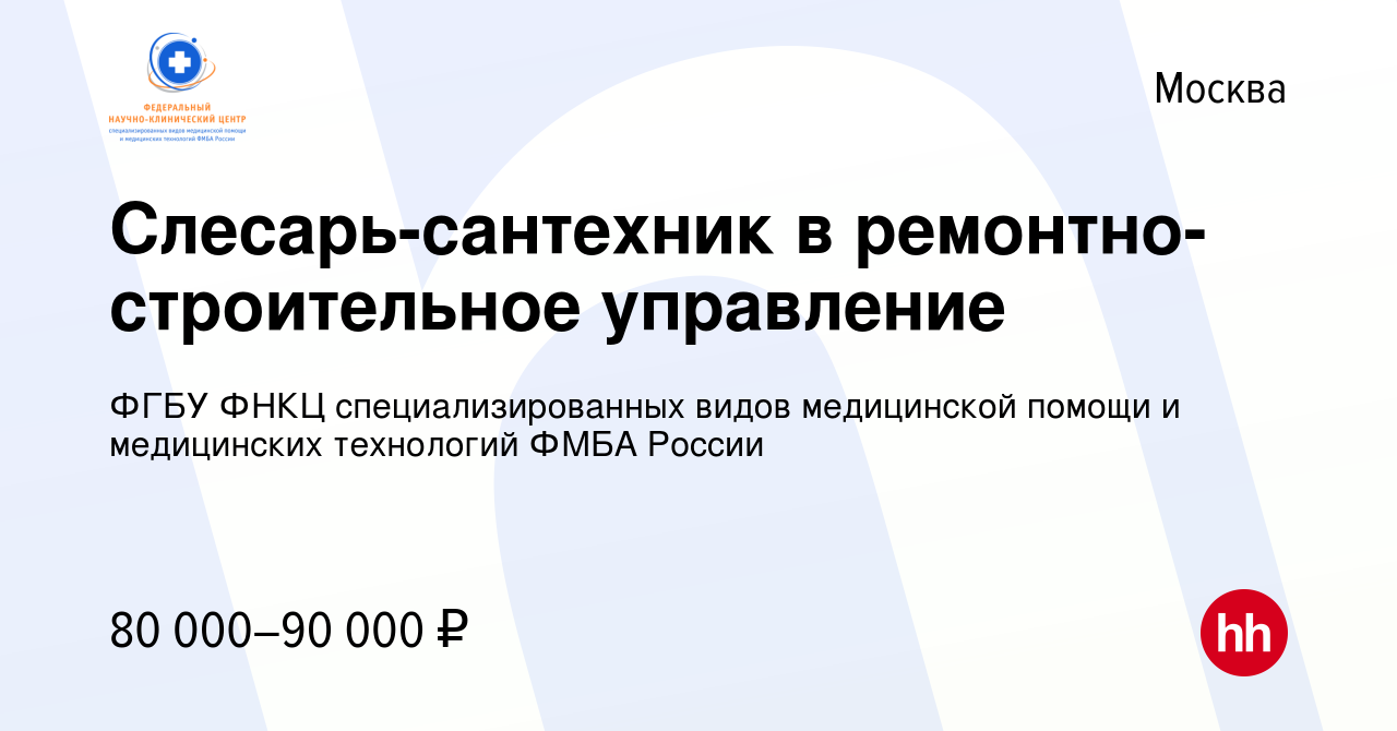 Вакансия Слесарь-сантехник в ремонтно-строительное управление в Москве,  работа в компании ФГБУ ФНКЦ специализированных видов медицинской помощи и  медицинских технологий ФМБА России (вакансия в архиве c 24 января 2024)