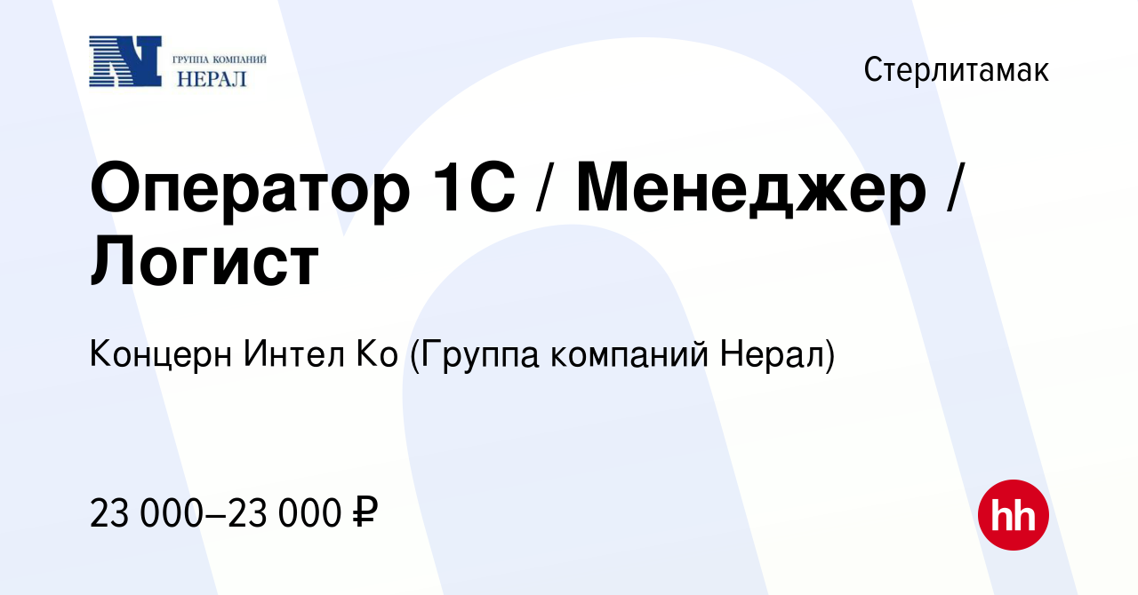 Вакансия Оператор 1С / Менеджер / Логист в Стерлитамаке, работа в компании  Концерн Интел Ко (Группа компаний Нерал) (вакансия в архиве c 15 июня 2023)