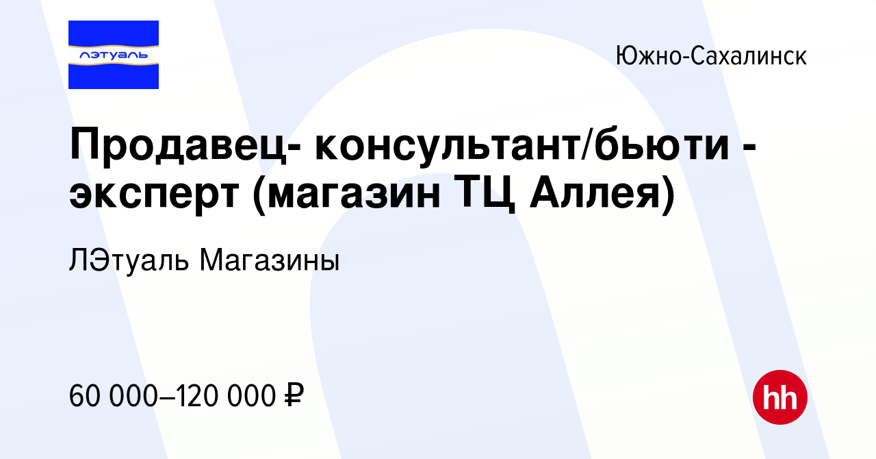 Вакансия Продавец- консультант/бьюти - эксперт (магазин ТЦ Аллея) в Южно-Сахалинске,  работа в компании ЛЭтуаль Магазины