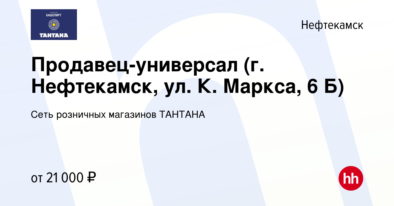 Вакансия Продавец-универсал (г. Нефтекамск, ул. К. Маркса, 6 Б) в  Нефтекамске, работа в компании Сеть розничных магазинов ТАНТАНА (вакансия в  архиве c 18 июля 2023)