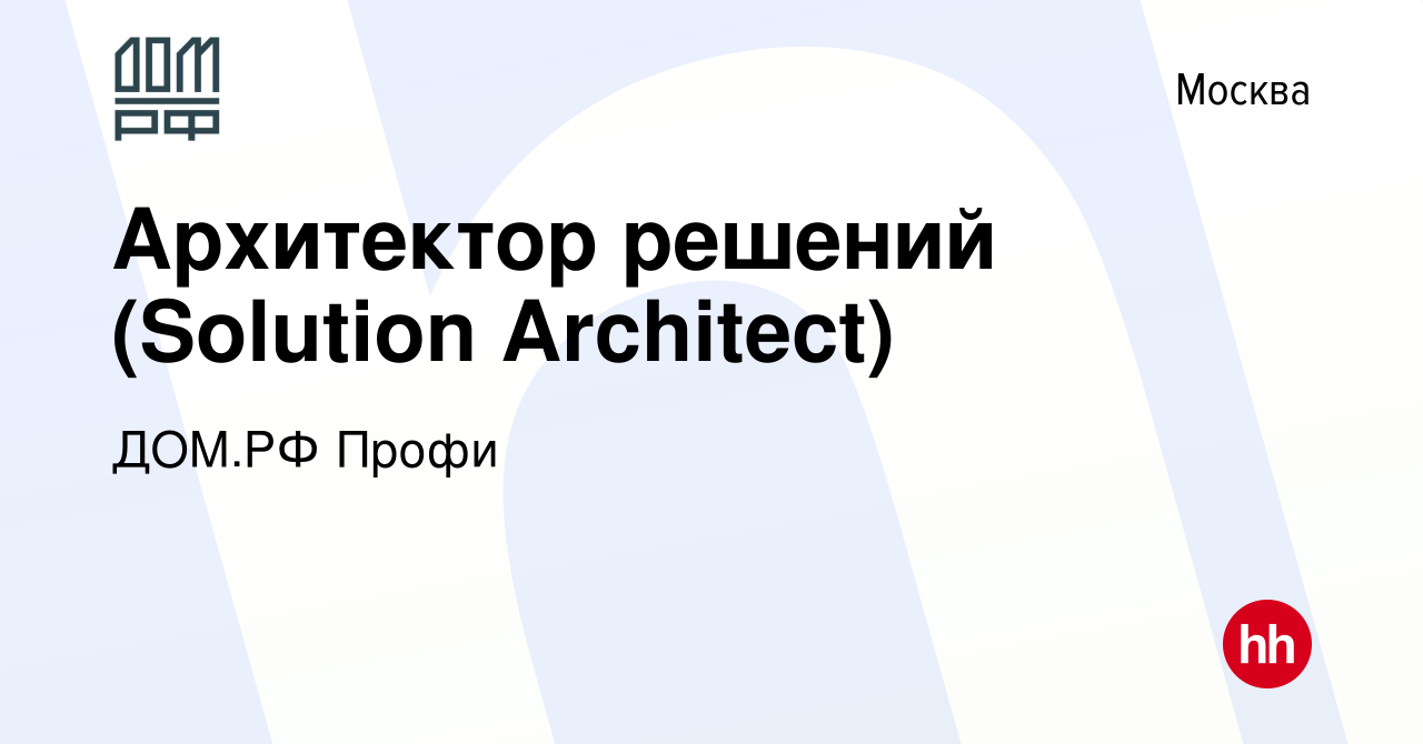 Вакансия Архитектор решений (Solution Architect) в Москве, работа в  компании ДОМ.РФ Профи (вакансия в архиве c 3 августа 2023)