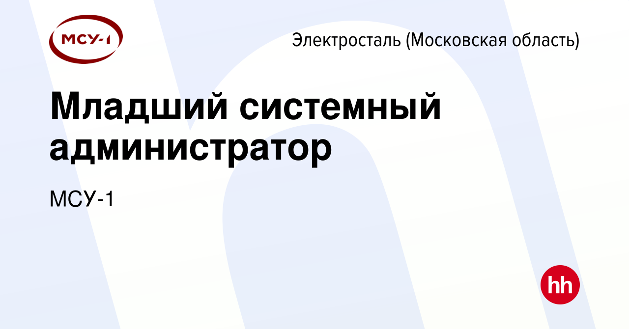 Вакансия Младший системный администратор в Электростали, работа в компании  МСУ-1 (вакансия в архиве c 27 августа 2023)