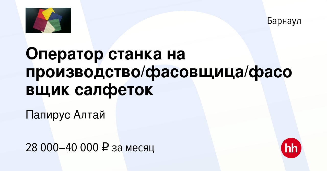 Вакансия Оператор станка на производство/фасовщица/фасовщик салфеток в  Барнауле, работа в компании Папирус Алтай (вакансия в архиве c 20 сентября  2023)