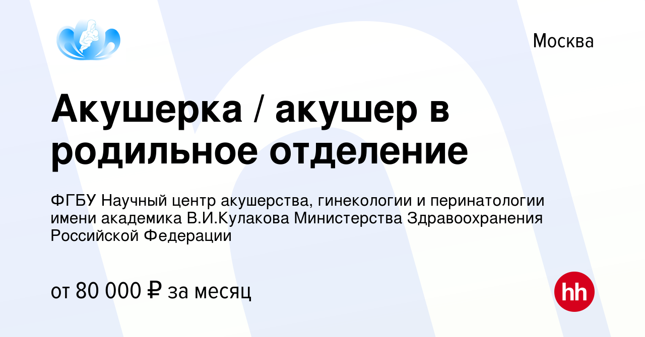 Вакансия Акушерка / акушер в родильное отделение в Москве, работа в  компании ФГБУ Научный центр акушерства, гинекологии и перинатологии имени  академика В.И.Кулакова Министерства Здравоохранения Российской Федерации  (вакансия в архиве c 15 июня