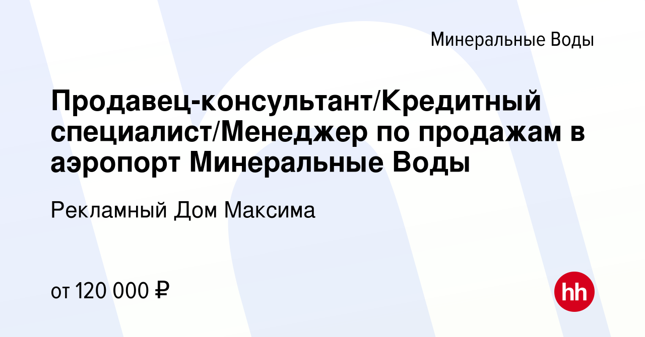 Вакансия Продавец-консультант/Кредитный специалист/Менеджер по продажам в  аэропорт Минеральные Воды в Минеральных Водах, работа в компании Рекламный  Дом Максима (вакансия в архиве c 15 июня 2023)