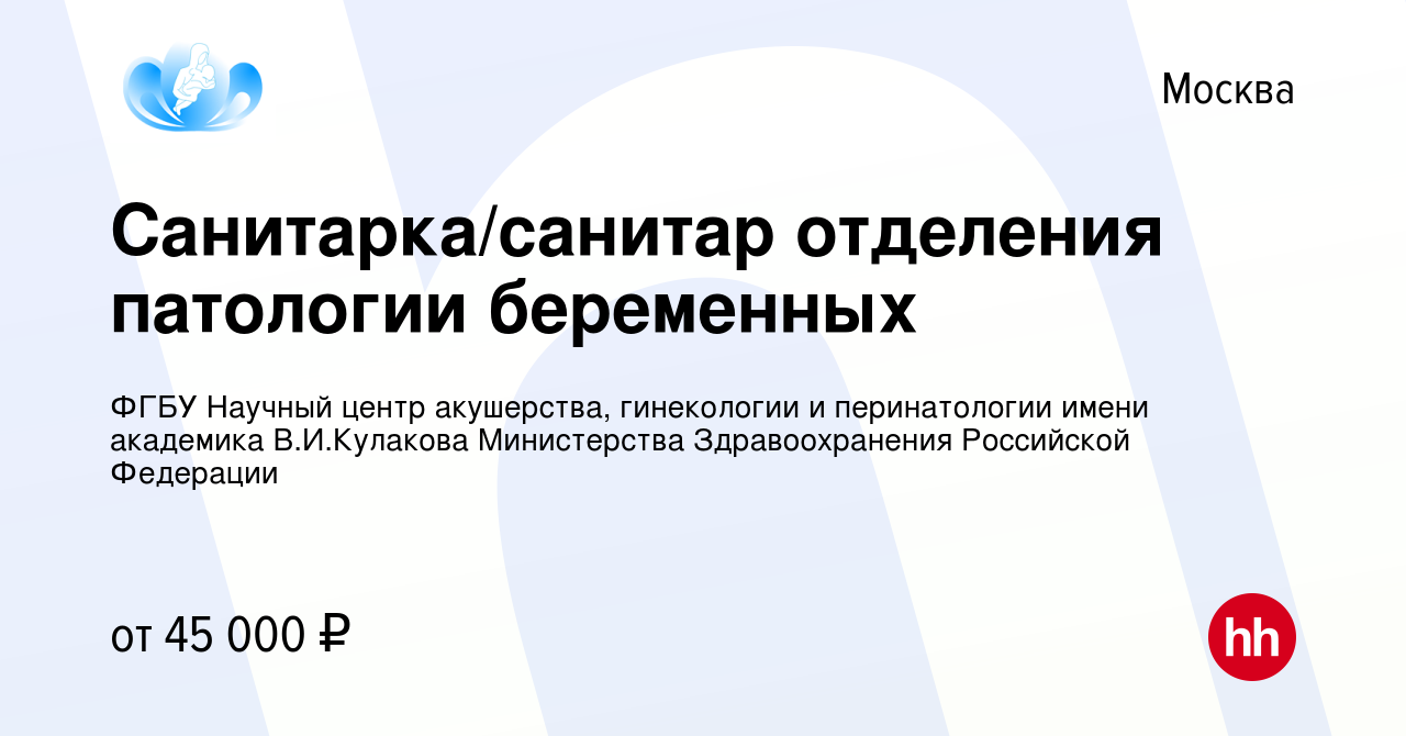 Вакансия Санитарка/санитар отделения патологии беременных в Москве, работа  в компании ФГБУ Научный центр акушерства, гинекологии и перинатологии имени  академика В.И.Кулакова Министерства Здравоохранения Российской Федерации  (вакансия в архиве c 15 июня ...