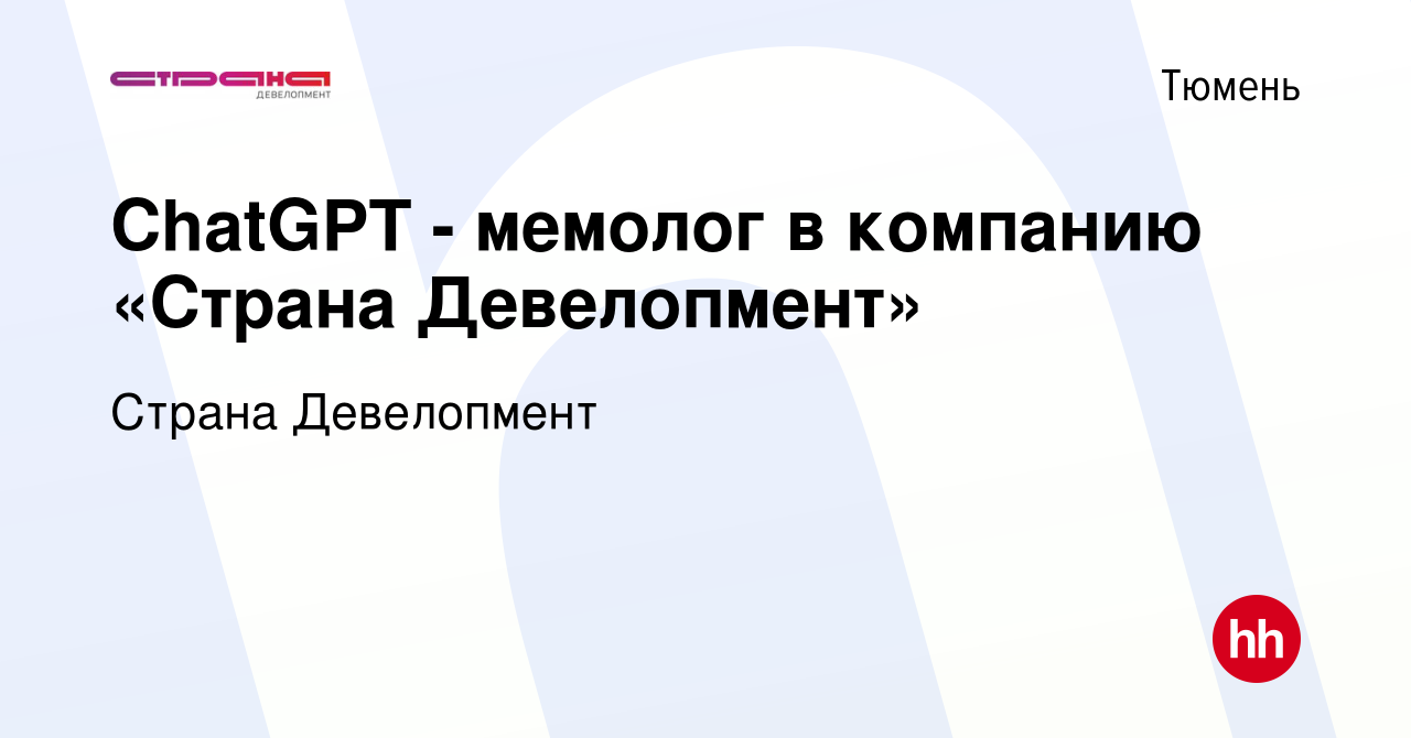 Вакансия ChatGPT - мемолог в компанию «Страна Девелопмент» в Тюмени, работа  в компании Страна Девелопмент (вакансия в архиве c 5 июня 2023)