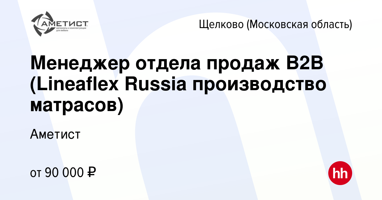 Вакансия Менеджер отдела продаж В2В (Lineaflex Russia производство  матрасов) в Щелково, работа в компании Аметист (вакансия в архиве c 13 июня  2023)