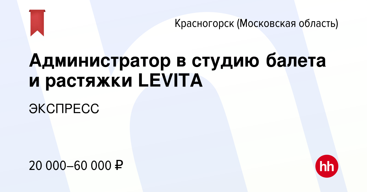 Вакансия Администратор в студию балета и растяжки LEVITA в Красногорске,  работа в компании ЭКСПРЕСС (вакансия в архиве c 15 июня 2023)