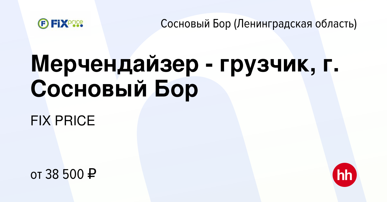 Вакансия Мерчендайзер - грузчик, г. Сосновый Бор в Сосновом Бору  (Ленинградская область), работа в компании FIX PRICE (вакансия в архиве c  15 июня 2023)