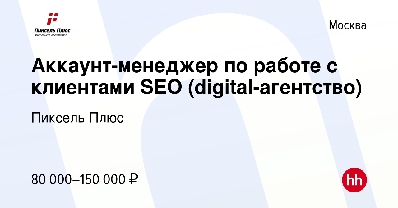 Вакансия Аккаунт-менеджер по работе с клиентами SEO (digital-агентство) в  Москве, работа в компании Пиксель Плюс (вакансия в архиве c 7 декабря 2023)