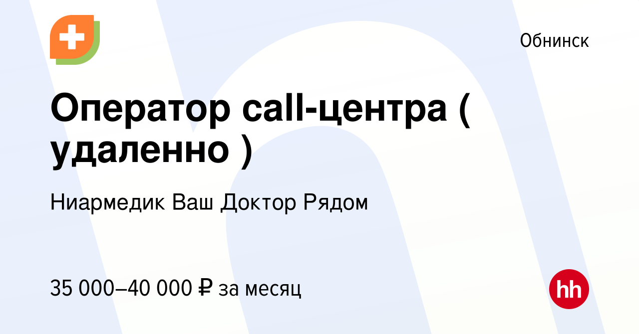 Вакансия Оператор call-центра ( удаленно ) в Обнинске, работа в компании  Ниармедик Ваш Доктор Рядом (вакансия в архиве c 18 июня 2023)