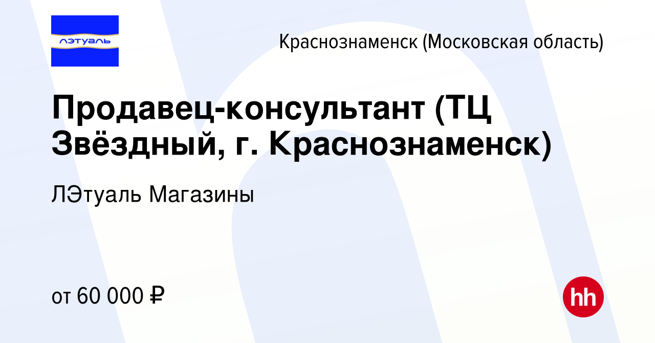 Вакансия Продавец-консультант (ТЦ Звёздный, г. Краснознаменск) в  Краснознаменске, работа в компании ЛЭтуаль Магазины (вакансия в архиве c 20  марта 2024)