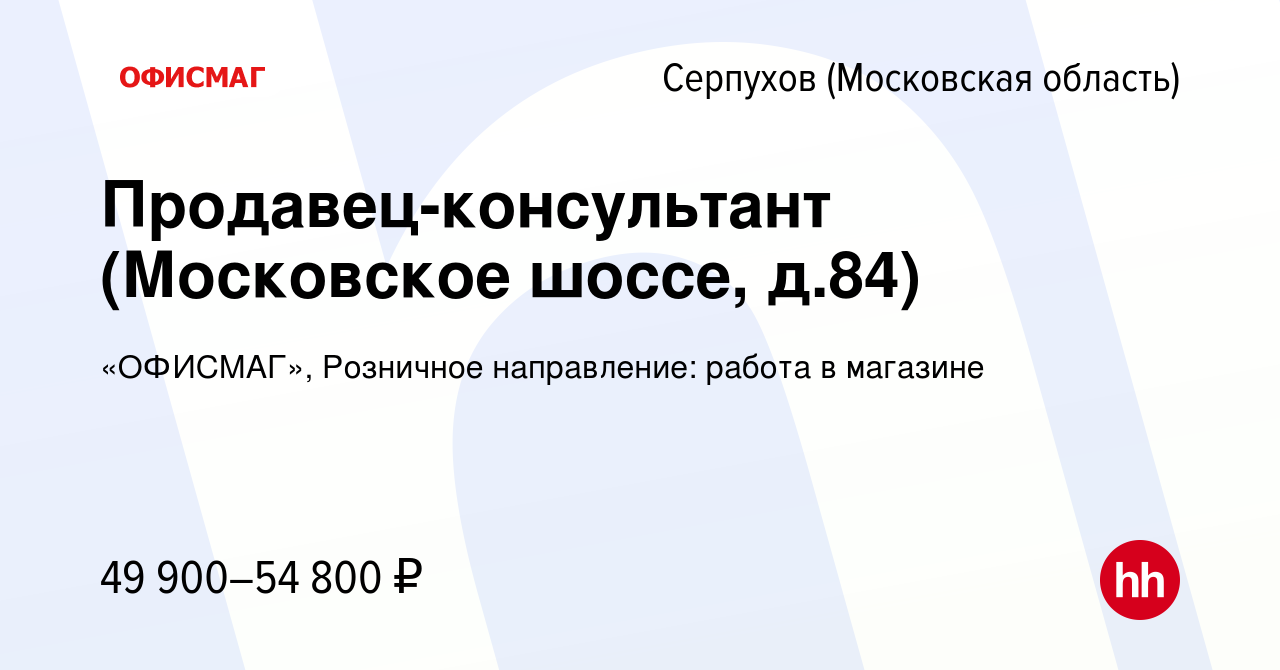 Вакансия Продавец-консультант (Московское шоссе, д.84) в Серпухове, работа  в компании «ОФИСМАГ», Розничное направление: работа в магазине (вакансия в  архиве c 14 августа 2023)