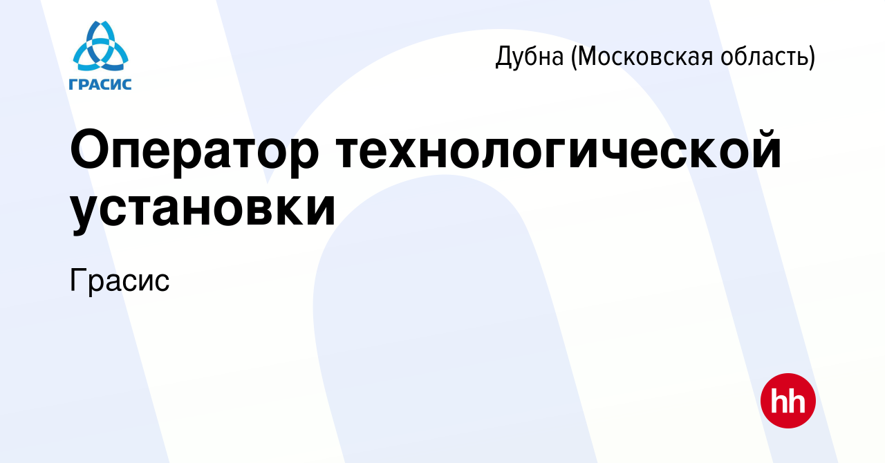 Вакансия Оператор технологической установки в Дубне, работа в компании  Грасис (вакансия в архиве c 29 июня 2023)