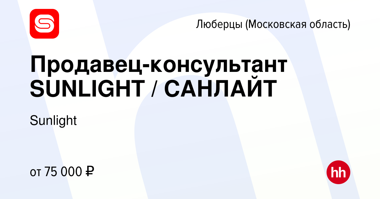 Вакансия Продавец-консультант SUNLIGHT / САНЛАЙТ в Люберцах, работа в  компании Sunlight (вакансия в архиве c 13 августа 2023)