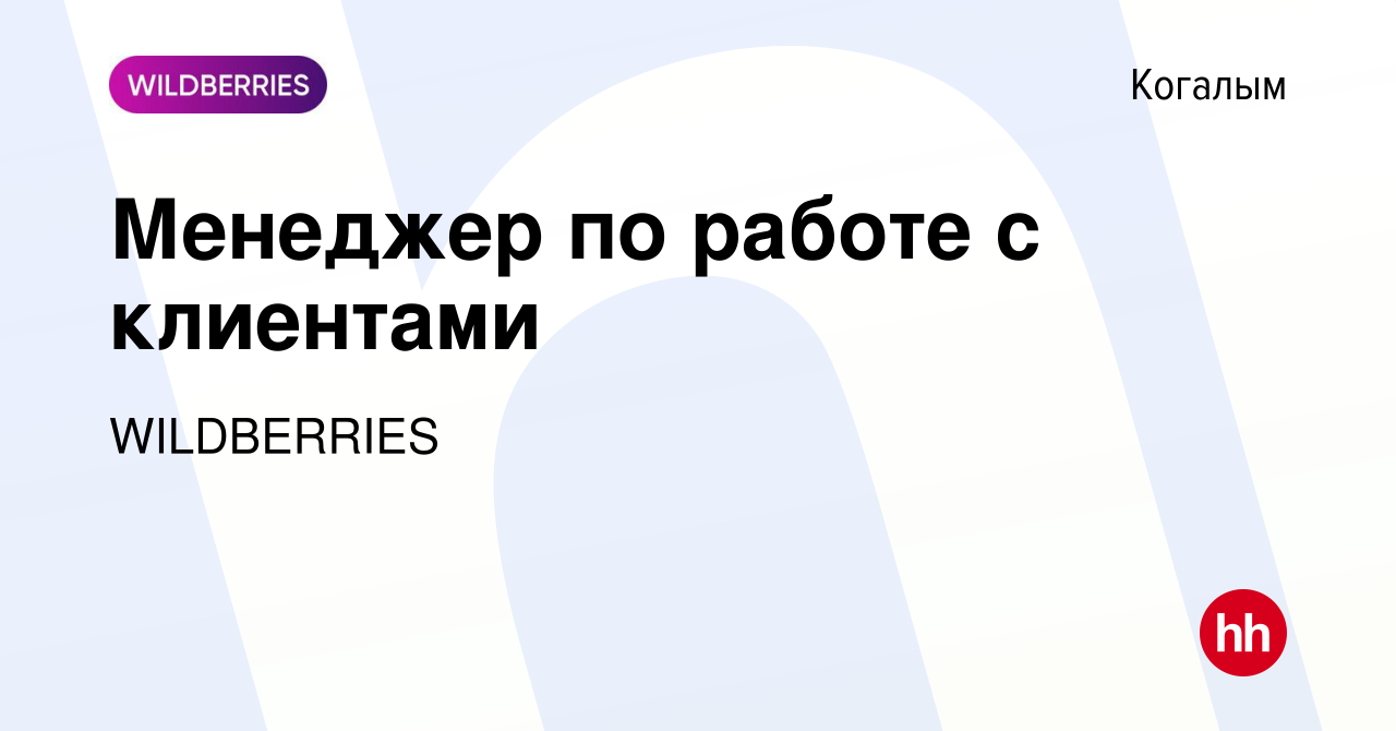 Вакансия Менеджер по работе с клиентами в Когалыме, работа в компании  WILDBERRIES (вакансия в архиве c 15 июня 2023)